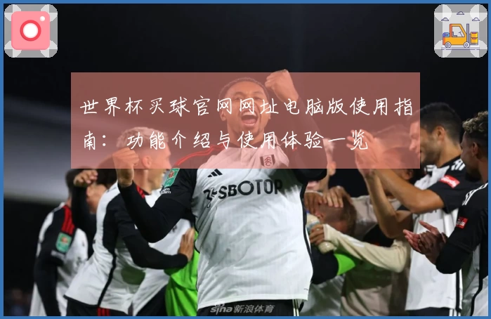 世界杯买球官网网址电脑版使用指南：功能介绍与使用体验一览