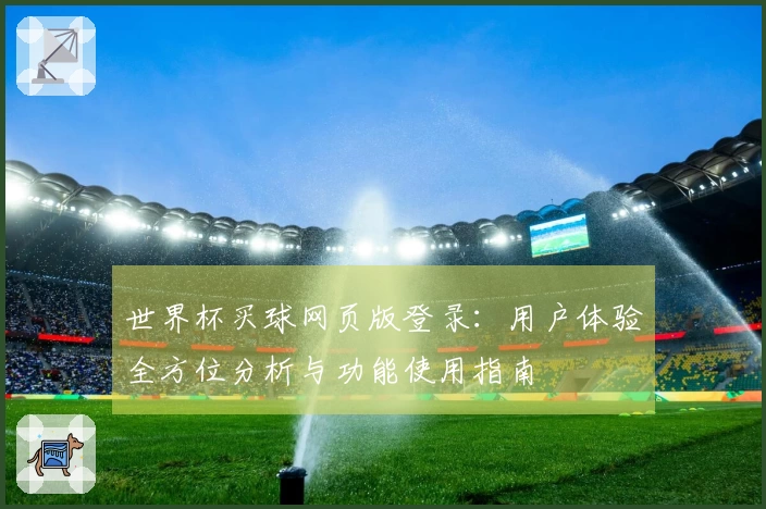 世界杯买球网页版登录：用户体验全方位分析与功能使用指南