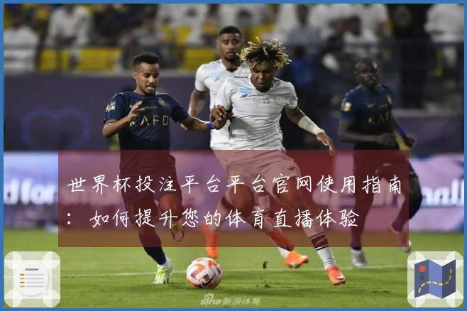 世界杯投注平台平台官网使用指南：如何提升您的体育直播体验