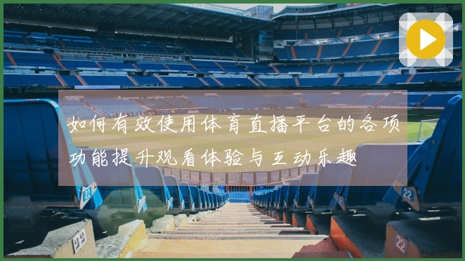 如何有效使用体育直播平台的各项功能提升观看体验与互动乐趣