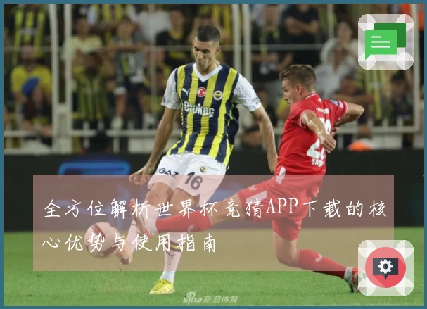全方位解析世界杯竞猜APP下载的核心优势与使用指南