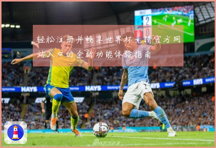 轻松注册并畅享世界杯竞猜官方网站入口的全新功能体验指南