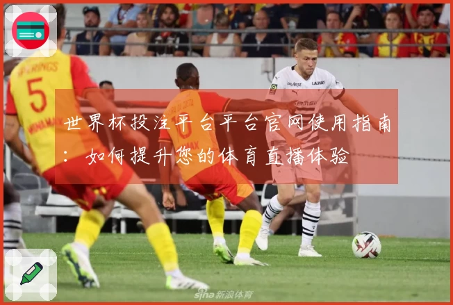世界杯投注平台平台官网使用指南：如何提升您的体育直播体验
