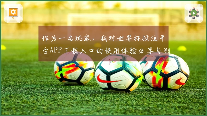 作为一名玩家，我对世界杯投注平台APP下载入口的使用体验分享与测评