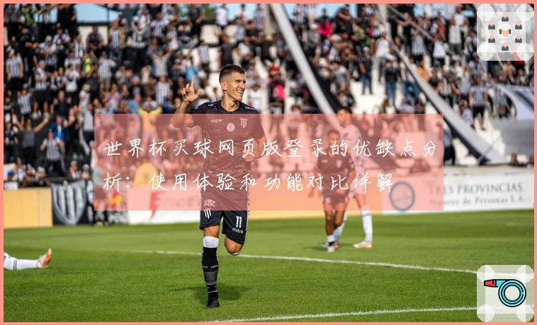 世界杯买球网页版登录的优缺点分析：使用体验和功能对比详解