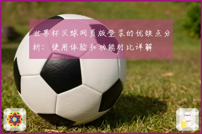 世界杯买球网页版登录的优缺点分析：使用体验和功能对比详解